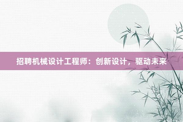 招聘机械设计工程师：创新设计，驱动未来