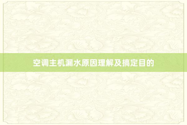 空调主机漏水原因理解及搞定目的